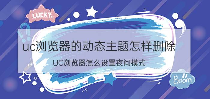 uc浏览器的动态主题怎样删除 UC浏览器怎么设置夜间模式？